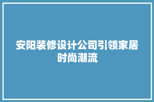 安阳装修设计公司引领家居时尚潮流