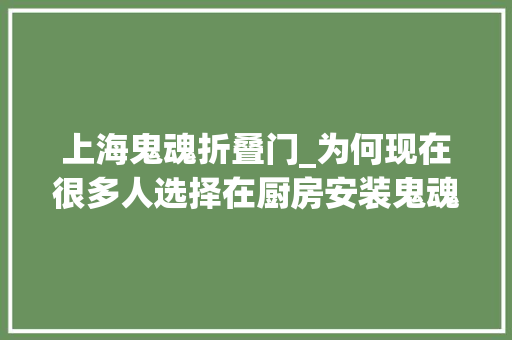 上海鬼魂折叠门_为何现在很多人选择在厨房安装鬼魂门体验后创造确实很好