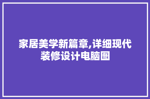 家居美学新篇章,详细现代装修设计电脑图