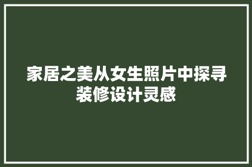 家居之美从女生照片中探寻装修设计灵感