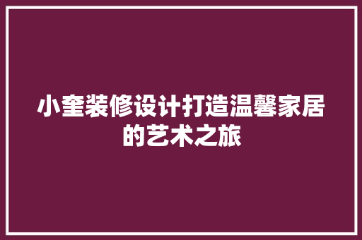 小奎装修设计打造温馨家居的艺术之旅