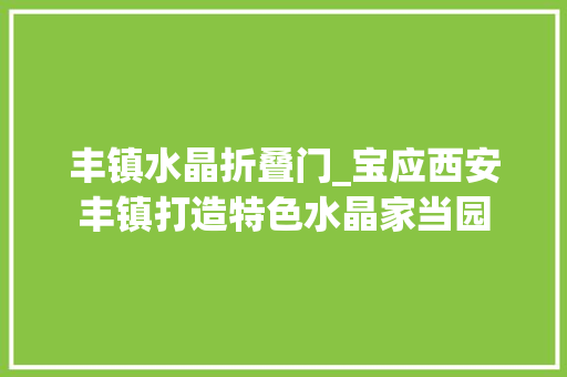 丰镇水晶折叠门_宝应西安丰镇打造特色水晶家当园