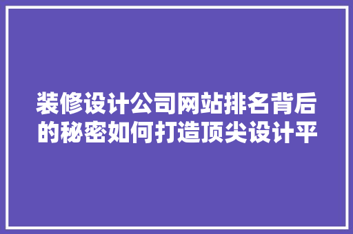 装修设计公司网站排名背后的秘密如何打造顶尖设计平台