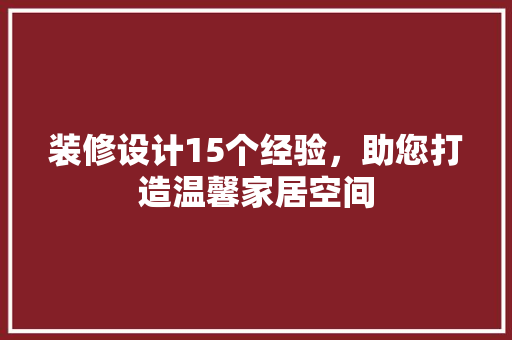 装修设计15个经验，助您打造温馨家居空间