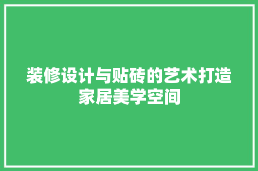 装修设计与贴砖的艺术打造家居美学空间