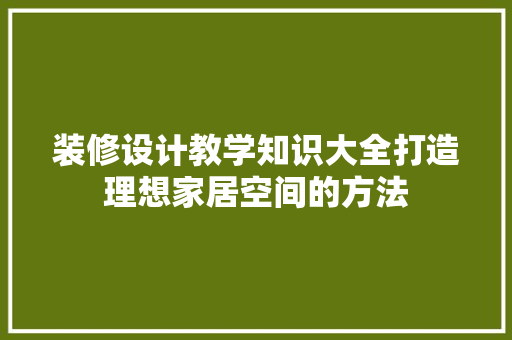 装修设计教学知识大全打造理想家居空间的方法