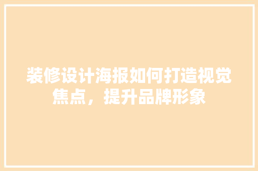 装修设计海报如何打造视觉焦点，提升品牌形象