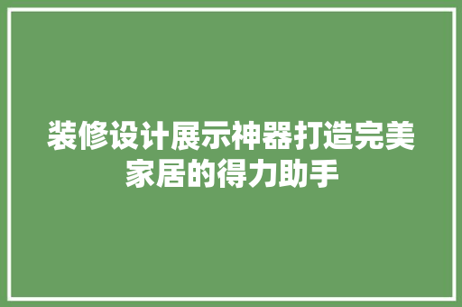 装修设计展示神器打造完美家居的得力助手