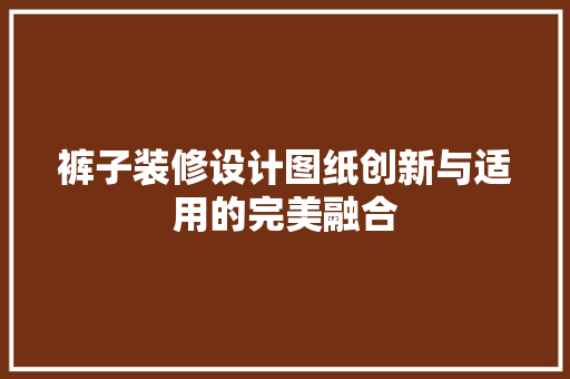 裤子装修设计图纸创新与适用的完美融合