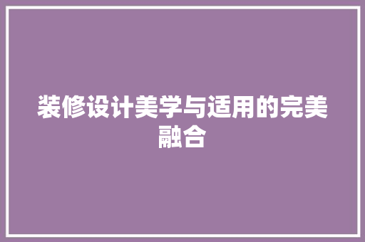 装修设计美学与适用的完美融合
