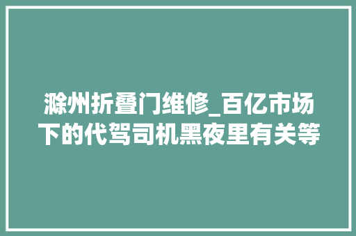 滁州折叠门维修_百亿市场下的代驾司机黑夜里有关等级肃静和生计的故事