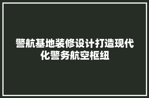 警航基地装修设计打造现代化警务航空枢纽