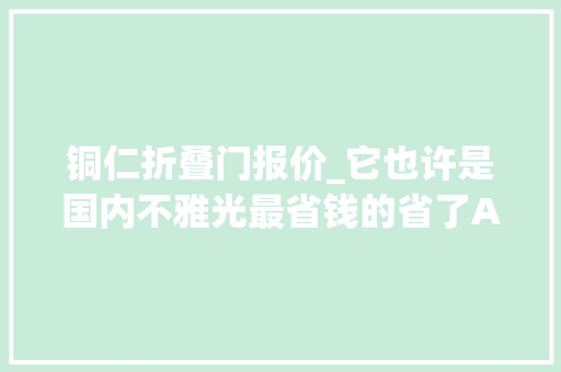 铜仁折叠门报价_它也许是国内不雅光最省钱的省了A级景区免门票高速过路费5折
