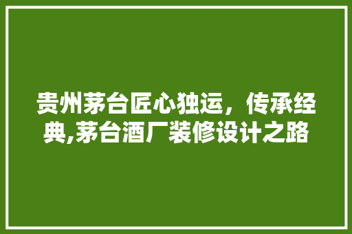 贵州茅台匠心独运，传承经典,茅台酒厂装修设计之路