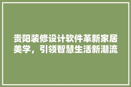 贵阳装修设计软件革新家居美学，引领智慧生活新潮流