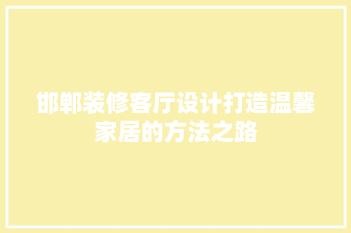 邯郸装修客厅设计打造温馨家居的方法之路