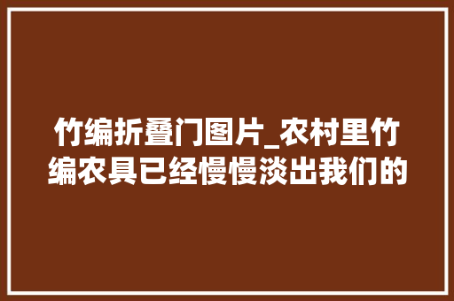 竹编折叠门图片_农村里竹编农具已经慢慢淡出我们的生活你都见过哪些