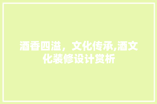 酒香四溢，文化传承,酒文化装修设计赏析
