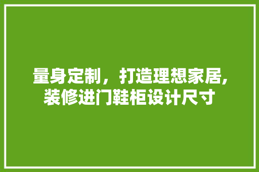 量身定制，打造理想家居,装修进门鞋柜设计尺寸