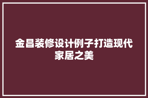 金昌装修设计例子打造现代家居之美