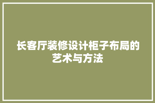 长客厅装修设计柜子布局的艺术与方法