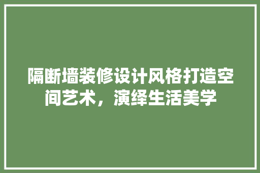 隔断墙装修设计风格打造空间艺术，演绎生活美学