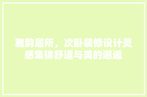 雅韵居所，次卧装修设计灵感集锦舒适与美的邂逅