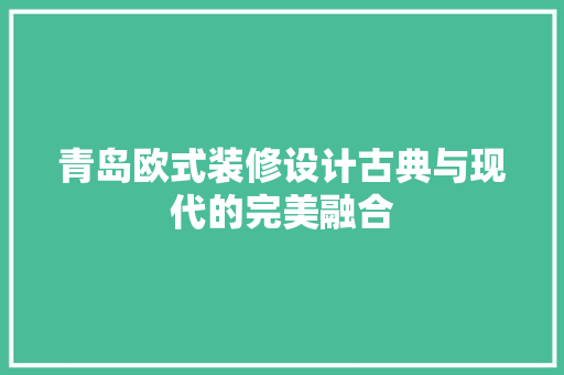 青岛欧式装修设计古典与现代的完美融合