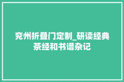 兖州折叠门定制_研读经典茶经和书谱杂记
