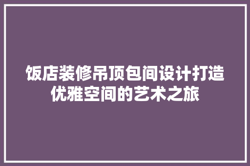 饭店装修吊顶包间设计打造优雅空间的艺术之旅