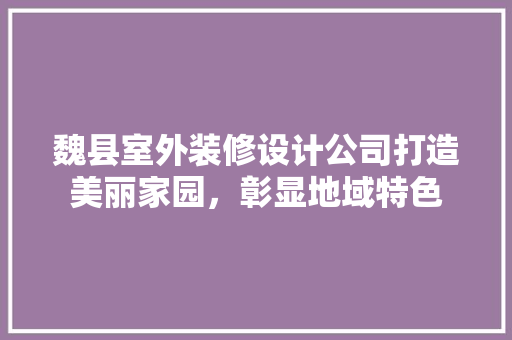 魏县室外装修设计公司打造美丽家园，彰显地域特色