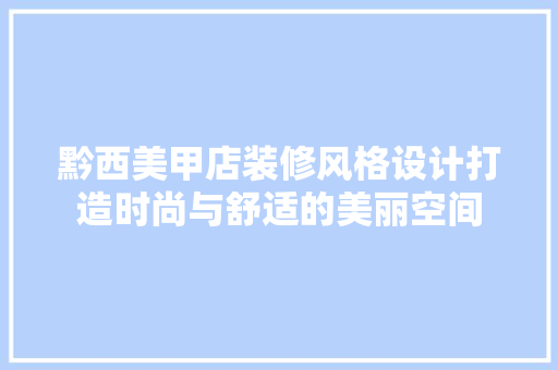 黔西美甲店装修风格设计打造时尚与舒适的美丽空间