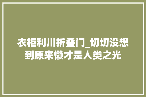 衣柜利川折叠门_切切没想到原来懒才是人类之光