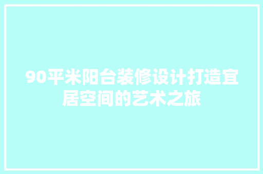 90平米阳台装修设计打造宜居空间的艺术之旅