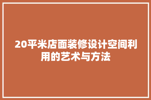 20平米店面装修设计空间利用的艺术与方法