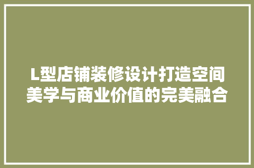 L型店铺装修设计打造空间美学与商业价值的完美融合