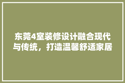东莞4室装修设计融合现代与传统，打造温馨舒适家居空间