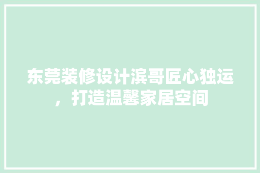 东莞装修设计滨哥匠心独运，打造温馨家居空间