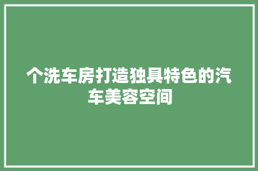 个洗车房打造独具特色的汽车美容空间