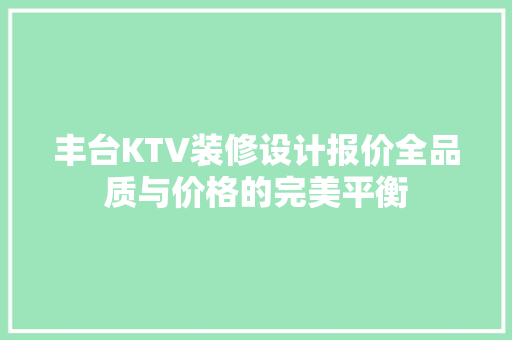 丰台KTV装修设计报价全品质与价格的完美平衡