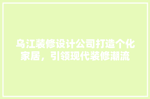 乌江装修设计公司打造个化家居，引领现代装修潮流