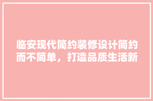 临安现代简约装修设计简约而不简单，打造品质生活新风尚