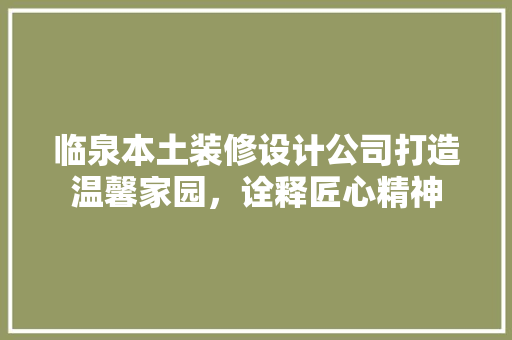 临泉本土装修设计公司打造温馨家园，诠释匠心精神