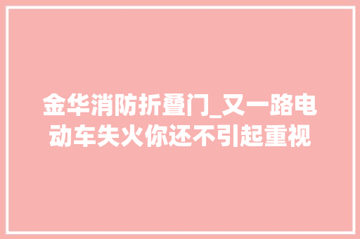 金华消防折叠门_又一路电动车失火你还不引起重视