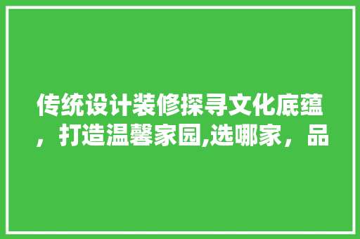 传统设计装修探寻文化底蕴，打造温馨家园,选哪家，品质生活从此开始