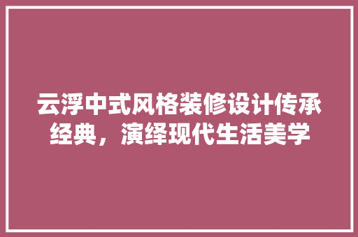 云浮中式风格装修设计传承经典，演绎现代生活美学