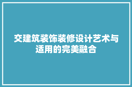 交建筑装饰装修设计艺术与适用的完美融合