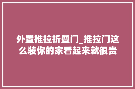 外置推拉折叠门_推拉门这么装你的家看起来就很贵