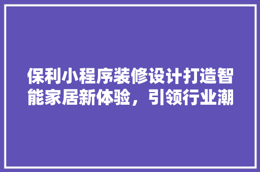 保利小程序装修设计打造智能家居新体验，引领行业潮流