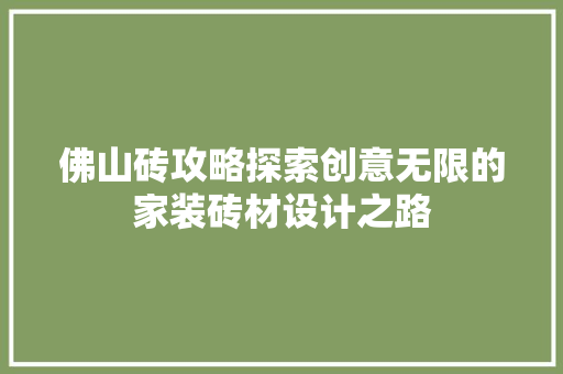 佛山砖攻略探索创意无限的家装砖材设计之路